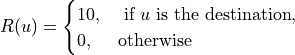 R(u)=\begin{cases}
10,&\text{ if }u\text{ is the destination},\\
0,&\text{otherwise}
\end{cases}