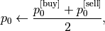 p_0\leftarrow \frac{p_0^{\text{[buy]}}+p_0^{\text{[sell]}}}{2},