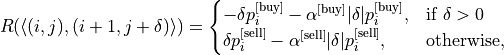 R(\langle(i,j),(i+1,j+\delta)\rangle)=\begin{cases}
-\delta p_i^{\text{[buy]}}-\alpha^{\text{[buy]}}|\delta| p_i^{\text{[buy]}},&\text{if }\delta>0\\
\delta p_i^{\text{[sell]}}-\alpha^{\text{[sell]}}|\delta| p_i^{\text{[sell]}},&\text{otherwise},
\end{cases}